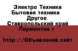 Электро-Техника Бытовая техника - Другое. Ставропольский край,Лермонтов г.